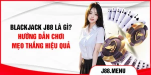 Blackjack J88 Là Gì? Hướng Dẫn Chơi, Mẹo Thắng Hiệu Quả