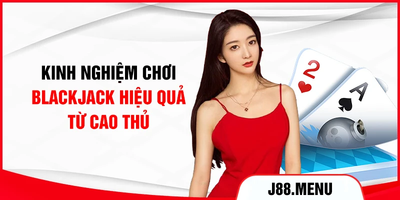 Kinh nghiệm chơi Blackjack hiệu quả từ cao thủ