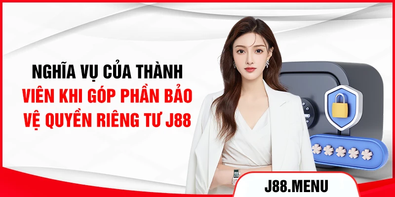 Nghĩa vụ của thành viên khi góp phần bảo vệ quyền riêng tư J88