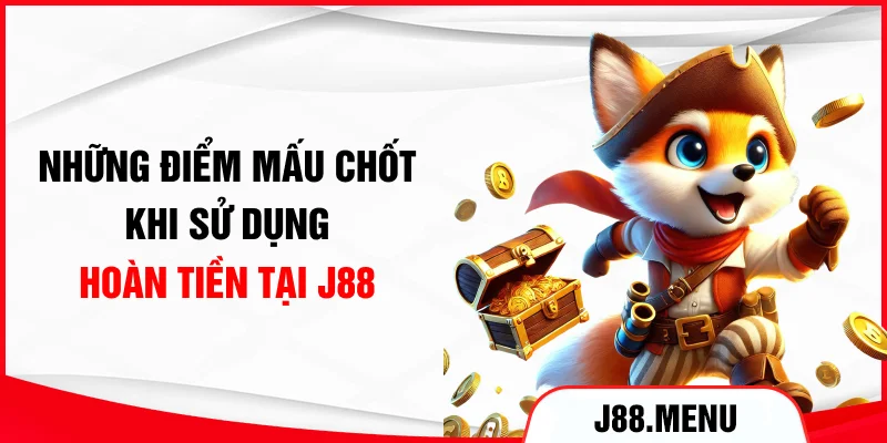 Những điểm mấu chốt khi sử dụng hoàn tiền tại J88