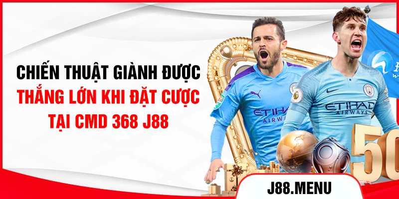 Chiến thuật giành được thắng lớn khi đặt cược tại CMD 368 J88