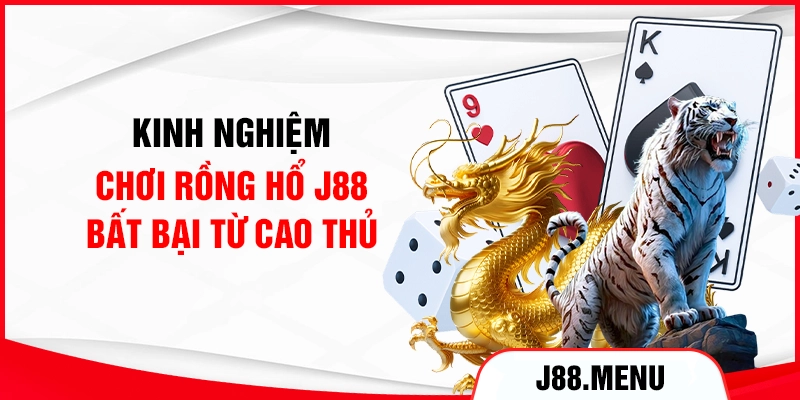 Kinh nghiệm chơi Rồng Hổ J88 bất bại từ cao thủ